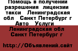 Помощь в получении разрешения (лицензии) такси - Ленинградская обл., Санкт-Петербург г. Авто » Услуги   . Ленинградская обл.,Санкт-Петербург г.